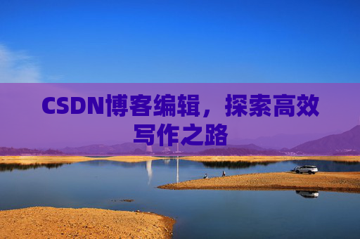 CSDN博客编辑，探索高效写作之路